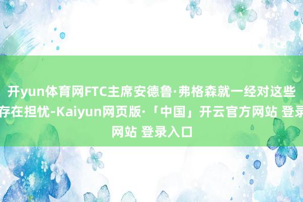 开yun体育网FTC主席安德鲁·弗格森就一经对这些公司存在担忧-Kaiyun网页版·「中国」开云官方网站 登录入口