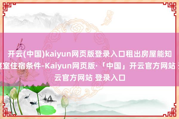 开云(中国)kaiyun网页版登录入口租出房屋能知足学生寝室住宿条件-Kaiyun网页版·「中国」开云官方网站 登录入口