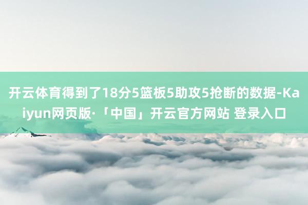开云体育得到了18分5篮板5助攻5抢断的数据-Kaiyun网页版·「中国」开云官方网站 登录入口