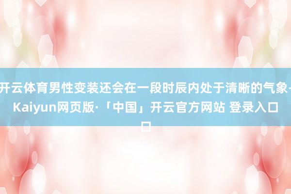 开云体育男性变装还会在一段时辰内处于清晰的气象-Kaiyun网页版·「中国」开云官方网站 登录入口