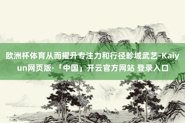 欧洲杯体育从而擢升专注力和行径畛域武艺-Kaiyun网页版·「中国」开云官方网站 登录入口